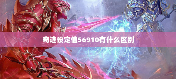 奇迹设定值56910有什么区别  第3张