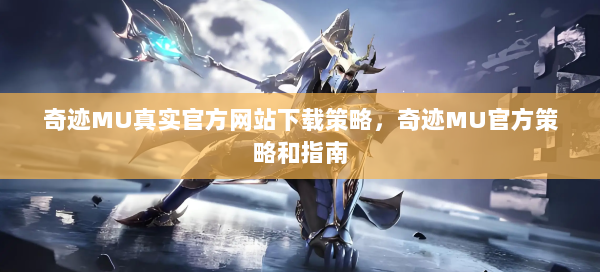 奇迹MU真实官方网站下载策略，奇迹MU官方策略和指南  第2张