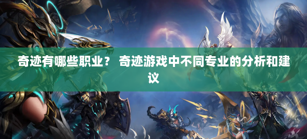 奇迹有哪些职业？ 奇迹游戏中不同专业的分析和建议  第2张