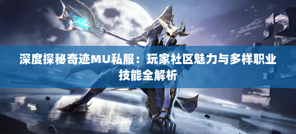 深度探秘奇迹MU私服：玩家社区魅力与多样职业技能全解析  第2张