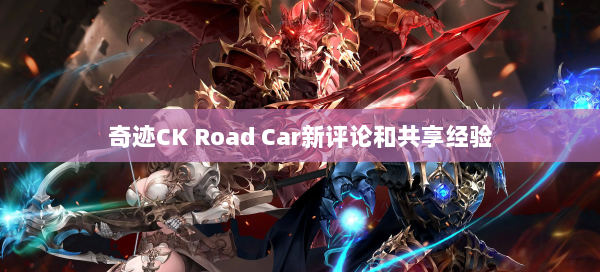 奇迹CK Road Car新评论和共享经验  第1张