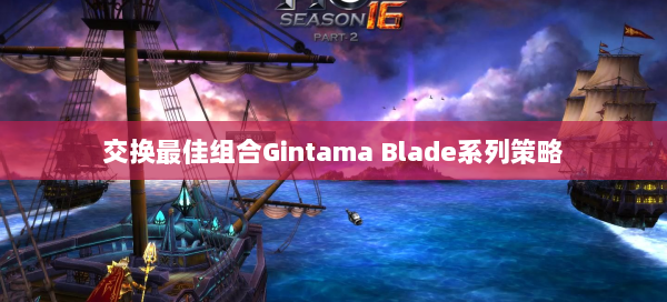 交换最佳组合Gintama Blade系列策略  第1张